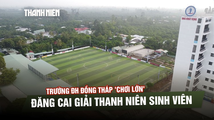 Bỏ thêm tiền tỉ làm sân, Trường ĐH Đồng Tháp 'chơi lớn' đăng cai giải Thanh Niên sinh viên