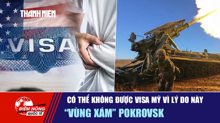Tiêu điểm quốc tế 9.11: Có thể không được visa Mỹ vì lý do này | 'Vùng xám' Pokrovsk