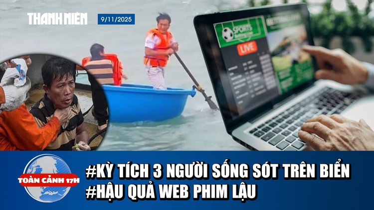 Toàn cảnh 17h: Toàn cảnh vụ 3 ngư dân mất tích ở Lý Sơn | Hậu quả khôn lường của web phim lậu