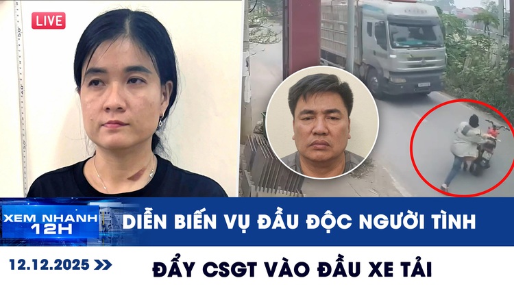 Xem nhanh 12h ngày 12.12: Lý do người đàn ông đẩy CSGT vào đầu xe tải | Diễn biến vụ đầu độc người tình