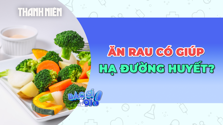 Liệu ăn rau có giúp hạ đường huyết sau bữa nhiều tinh bột?