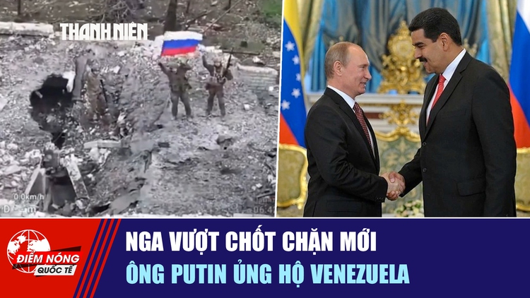Tiêu điểm quốc tế ngày 13.12: Nga vượt chốt chặn mới | Ông Putin ủng hộ Venezuela