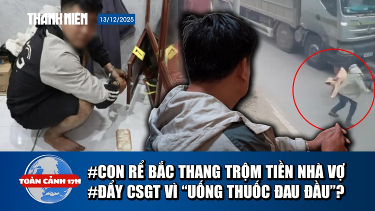 Toàn cảnh 17h: Con rể bắc thang, cạy tủ trộm tiền nhà vợ | Lời khai vụ đẩy CSGT vào đầu xe tải