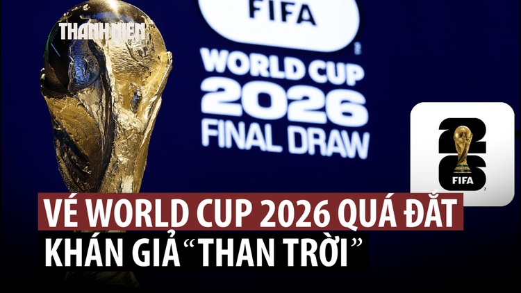 Fan bóng đá ta thán giá vé World Cup 2026 ‘cắt cổ’