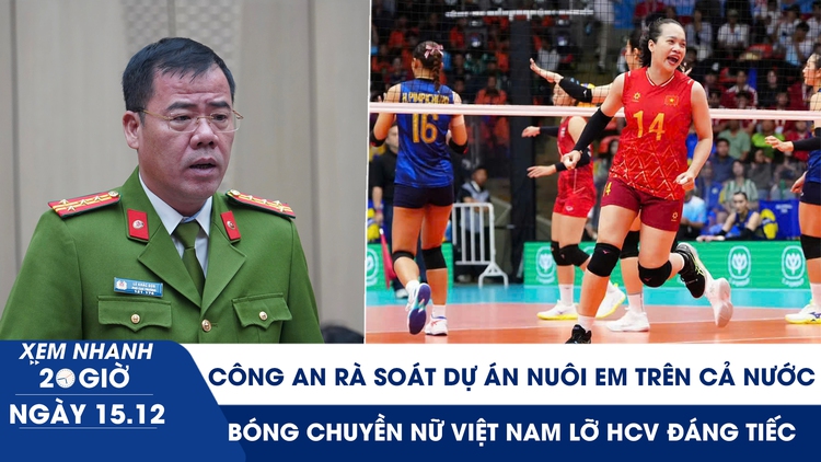 Xem nhanh 20h ngày 15.12: Rà soát dự án Nuôi em trên cả nước | Bóng chuyền Việt Nam lỡ HCV đáng tiếc 