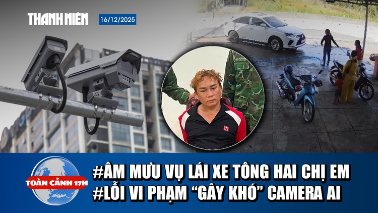 Toàn cảnh 17h: Vén màn sốc vụ lái ô tô tông hai chị em ở Tây Ninh | Lỗi vi phạm ‘gây khó’ camera AI
