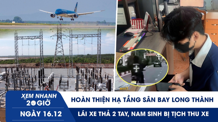 Xem nhanh 20h ngày 16.12: Hoàn thiện hạ tầng sân bay Long Thành | Lái xe thả 2 tay, nam sinh bị tịch thu xe