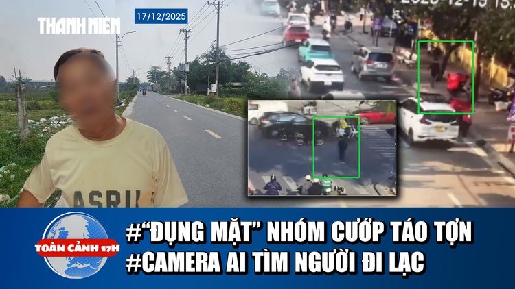 Toàn cảnh 17h: Lời kể vụ ‘đụng mặt’ nhóm cướp táo tợn | Ly kỳ dùng camera AI tìm cụ ông đi lạc