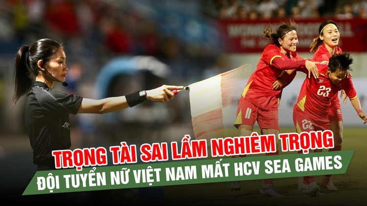 Trọng tài sai lầm nghiêm trọng, đội tuyển nữ Việt Nam mất HCV SEA Games tức tưởi