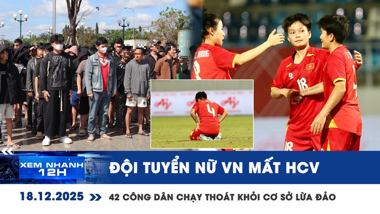 Xem nhanh 12h: Đội tuyển nữ VN mất HCV SEA Games | 42 công dân chạy thoát khỏi cơ sở lừa đảo
