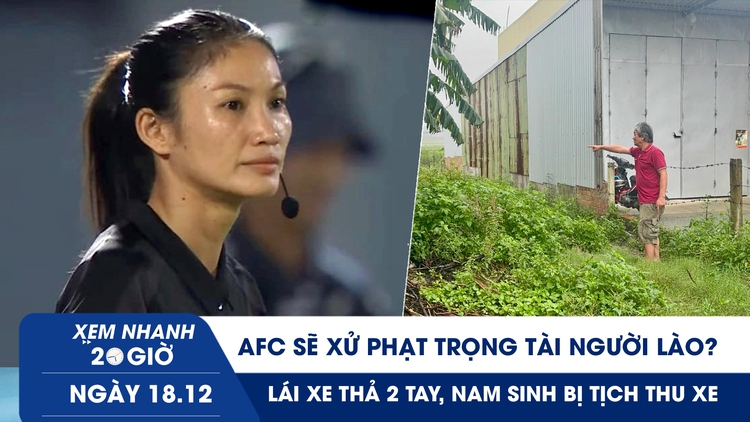 Xem nhanh 20h ngày 18.12: AFC sẽ xử phạt trọng tài người Lào? | Trúng đấu giá 18 năm nhưng không thấy đất
