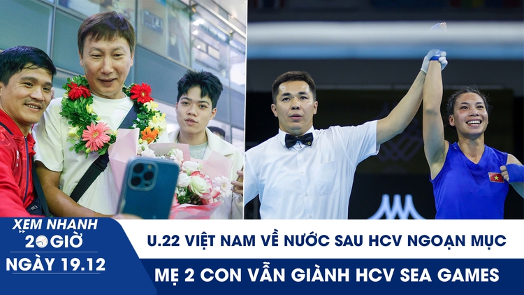 Xem nhanh 20h ngày 19.12: U.22 Việt Nam về nước; mẹ 2 con vẫn giành HCV SEA Games