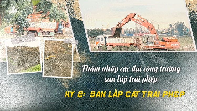 Thâm nhập đại công trường san lấn trái phép - Kỳ 2: San lấp vô tội vạ