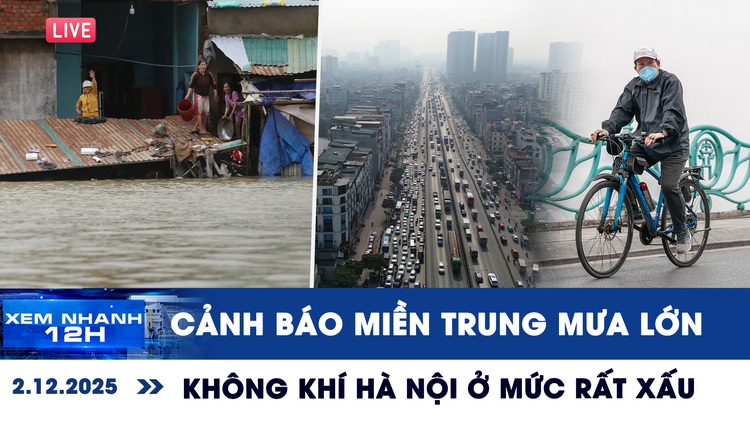 Xem nhanh 12h ngày 2.12: Cảnh báo miền Trung mưa lớn 250 mm | Không khí Hà Nội ở mức rất xấu