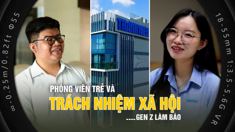 Gen Z làm báo: Phóng viên trẻ và những trách nhiệm xã hội
