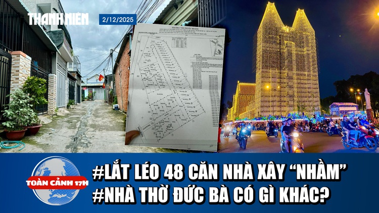 Toàn cảnh 17h: Lắt léo vụ 48 căn nhà xây trên đất người khác | 1.000 km đèn LED thắp sáng nhà thờ Đức Bà