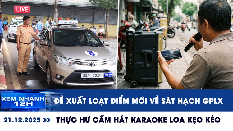 Xem nhanh 12h: Đề xuất loạt điểm mới về sát hạch GPLX | Thực hư cấm hát karaoke loa kẹo kéo