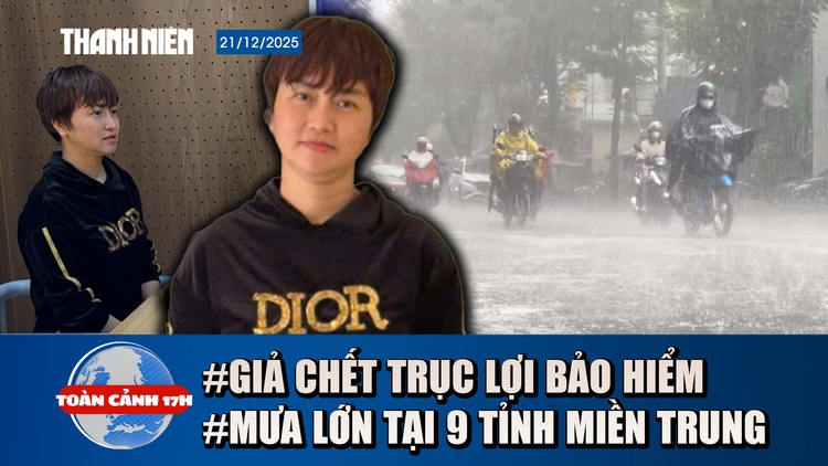 Toàn cảnh 17h: Ly kỳ vụ giả chết trục lợi bảo hiểm | Mưa lớn, thời tiết xấu tại 9 tỉnh miền Trung