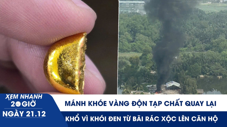 Xem nhanh 20h ngày 21.12: Mánh khóe vàng độn tạp chất quay lại | Cư dân chung cư khổ vì khói đen xộc vào căn hộ