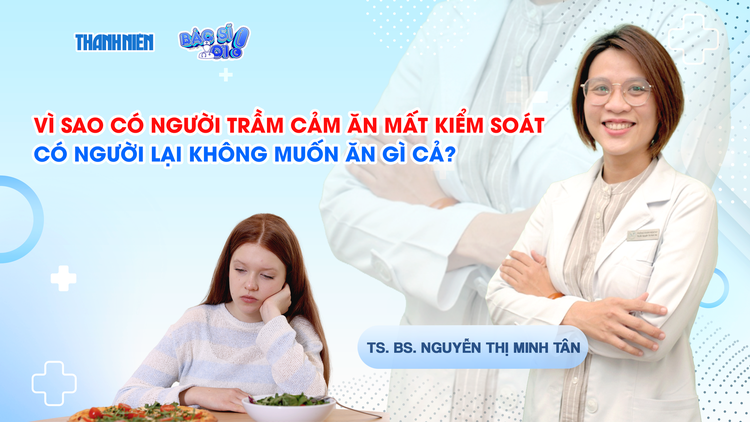 Bác sĩ ơi: Vì sao có người trầm cảm ăn mất kiểm soát, có người lại không ăn gì?