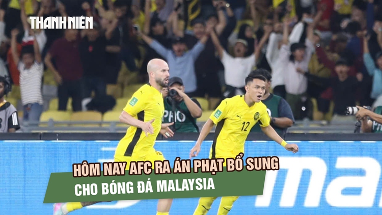 Hôm nay AFC ra án phạt bổ sung cho bóng đá Malaysia: Chuyên gia cảnh báo nên chuẩn bị tinh thần