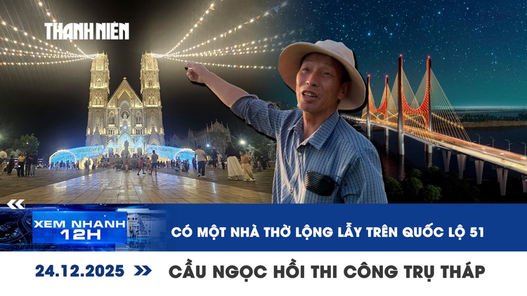 Xem nhanh 12h: Có một nhà thờ lộng lẫy trên quốc lộ 51 | Công trường cầu Ngọc Hồi những ngày cuối năm