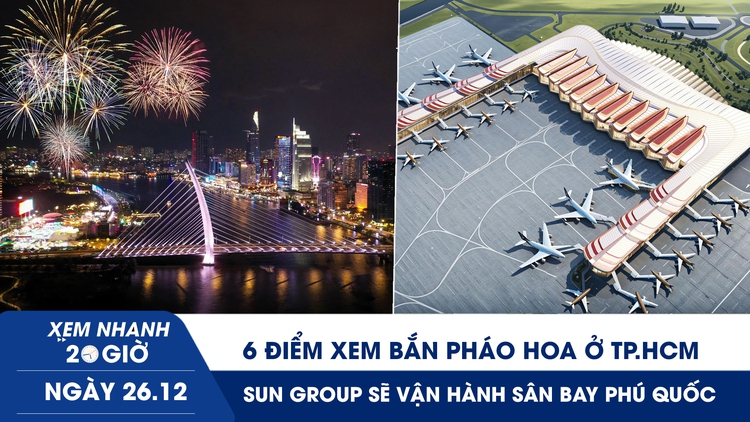 Xem nhanh 20h ngày 26.12: 6 điểm xem bắn pháo hoa ở TP.HCM | Sân bay Phú Quốc sẽ được vận hành bởi Sun Group