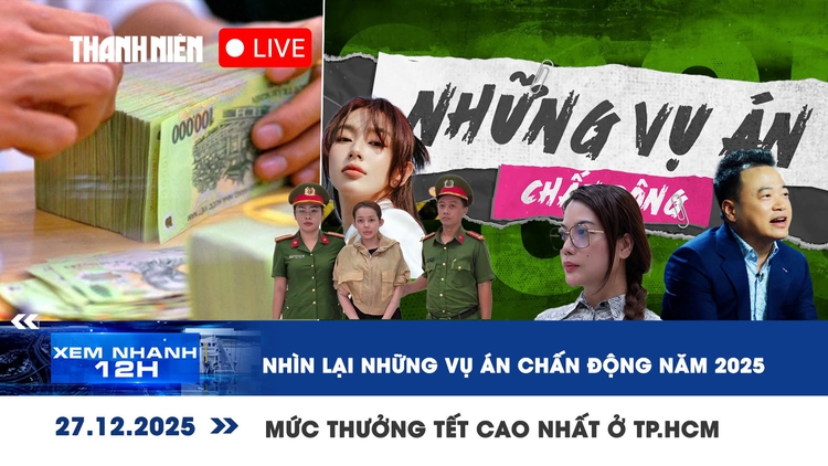 Xem nhanh 12h: Nhìn lại những vụ án chấn động năm 2025