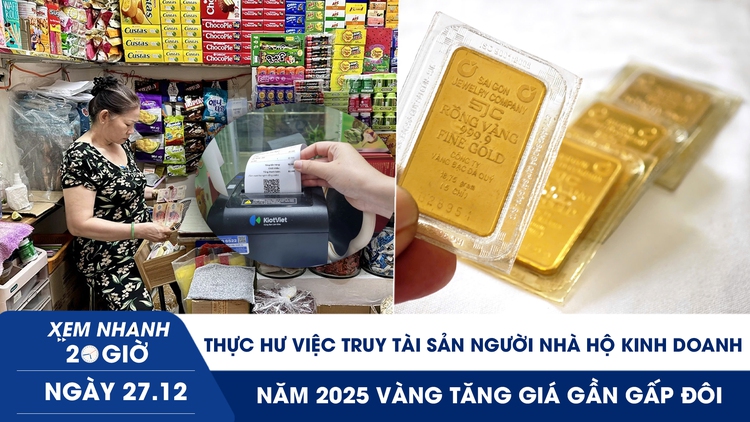 Xem nhanh 20h ngày 27.12: Thực hư việc truy tài sản người nhà hộ kinh doanh | 2025 vàng tăng gần gấp đôi