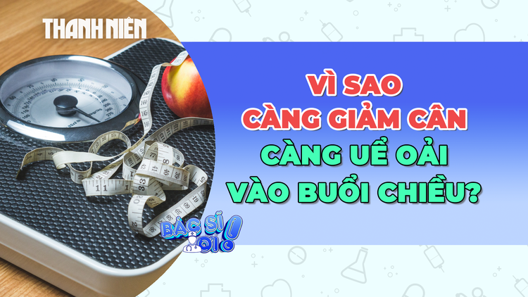 Vì sao càng giảm cân càng uể oải vào buổi chiều?