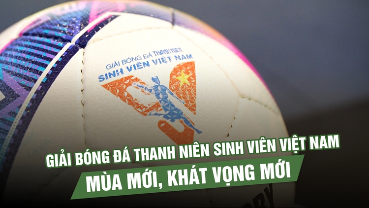 Giải bóng đá Thanh Niên sinh viên Việt Nam chính thức quay trở lại: Mùa mới, khát vọng mới