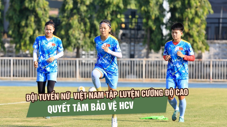 Đội tuyển nữ Việt Nam miệt mài tập luyện tại Chonburi, quyết tâm bảo vệ HCV SEA Games