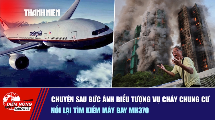 Tiêu điểm quốc tế ngày 4.12: Chuyện sau bức ảnh biểu tượng vụ cháy chung cư | Nối lại tìm kiếm máy bay MH370