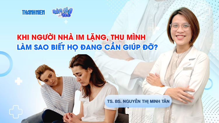 Bác sĩ ơi: Khi người nhà im lặng, thu mình - Làm sao biết họ đang cần giúp đỡ?