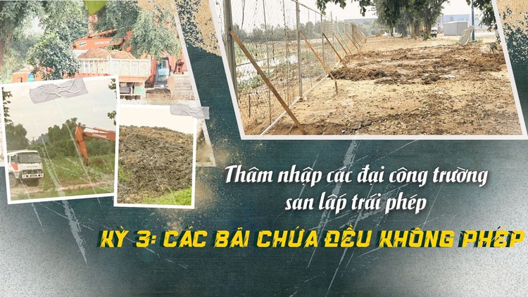 Thâm nhập "đại công trường" san lấp trái phép - Kỳ 3: Các bãi chứa đều không phép