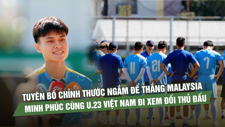 Tuyên bố chỉnh thước ngắm để thắng Malaysia, Minh Phúc cùng U.23 Việt Nam đi xem đối thủ đấu