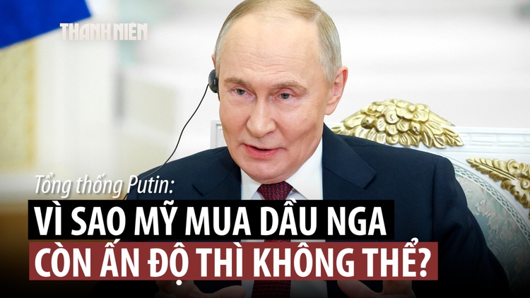 Ông Putin: Mỹ mua nhiên liệu Nga, sao lại trừng phạt Ấn Độ vì mua dầu Nga?