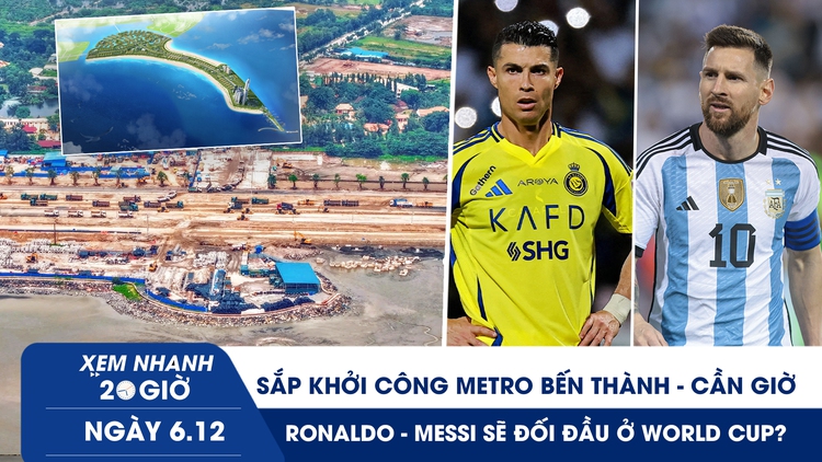 Xem nhanh 20h ngày 6.12: Sắp khởi công metro Bến Thành - Cần Giờ | Ronaldo - Messi sẽ đối đầu ở World Cup?