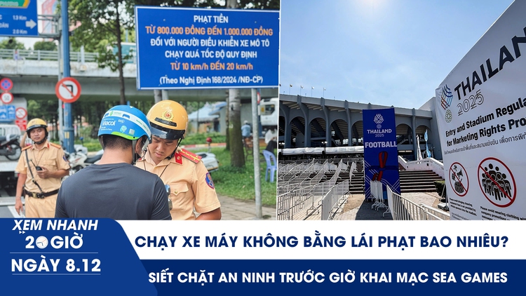 Xem nhanh 20h ngày 8.12: Chạy xe máy không bằng lái phạt bao nhiêu | Siết an ninh trước giờ khai mạc SEA Games