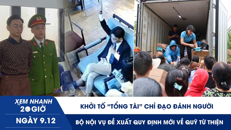 Xem nhanh 20h ngày 9.12: Khởi tố ‘tổng tài’ chỉ đạo đánh người | Bộ Nội vụ đề xuất quy định mới về quỹ từ thiện