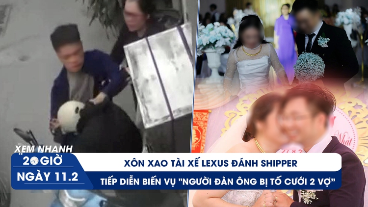 Xem nhanh 20h ngày 11.2: Xôn xao tài xế Lexus đánh shipper | Tiếp diễn biến vụ ‘người đàn ông cưới 2 vợ’