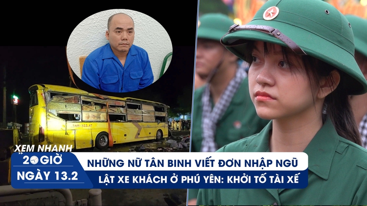 Xem nhanh 20h ngày 13.2: Tâm sự nữ tân binh viết đơn nhập ngũ | Khởi tố tài xế vụ lật xe khách ở Phú Yên