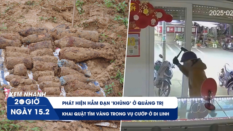 Xem nhanh 20h ngày 15.2: Phát hiện hầm đạn 'khủng' ở Quảng Trị | Khai quật tìm vàng trong vụ cướp ở Di Linh