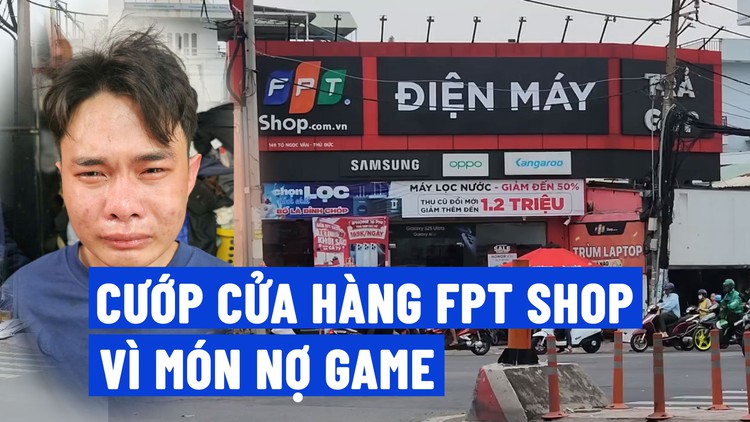 Món nợ game trăm triệu khiến nam sinh cướp tại FPT Shop