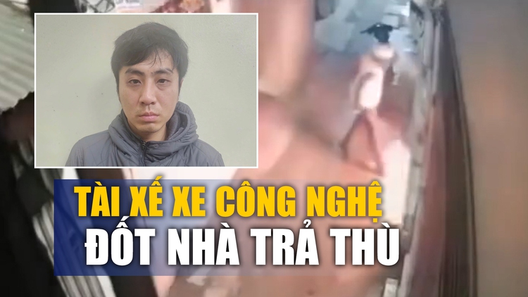 Đốt nhà trả thù, tài xế xe ôm công nghệ bị bắt khẩn cấp