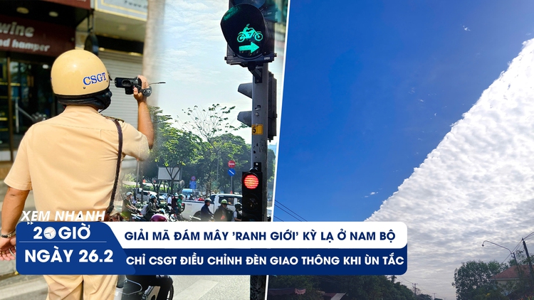 Xem nhanh 20h ngày 26.2: Giải mã đám mây 'ranh giới' kỳ lạ ở Nam bộ | Chỉ CSGT mới được chỉnh đèn giao thông