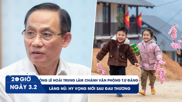 XEM NHANH 20H ngày 3/2: Mùa Xuân mới ở Làng Nủ | Ông Lê Hoài Trung làm Chánh văn phòng T.Ư Đảng