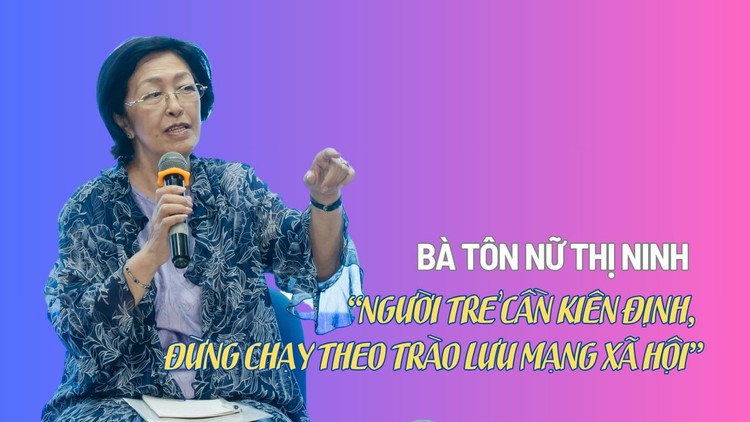 Bà Tôn Nữ Thị Ninh: ‘Người trẻ cần kiên định, đừng chạy theo trào lưu mạng xã hội'