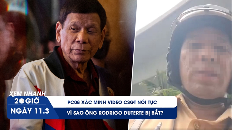 Xem nhanh 20h ngày 11.3: PC08 xác minh video CSGT nói tục | Vì sao ông Rodrigo Duterte bị bắt?