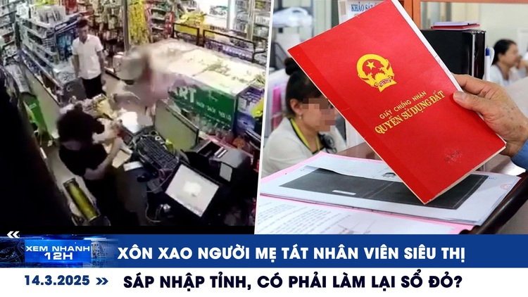 Xem nhanh 12h: Người mẹ tát nhân viên siêu thị | Sáp nhập tỉnh, có phải làm lại sổ đỏ?